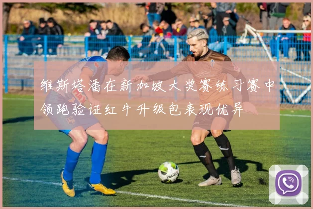 维斯塔潘在新加坡大奖赛练习赛中领跑验证红牛升级包表现优异